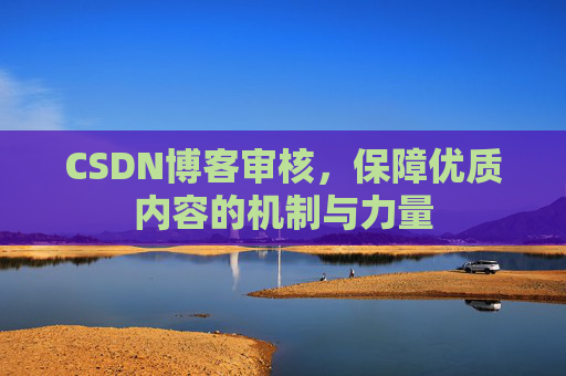 CSDN博客审核，保障优质内容的机制与力量